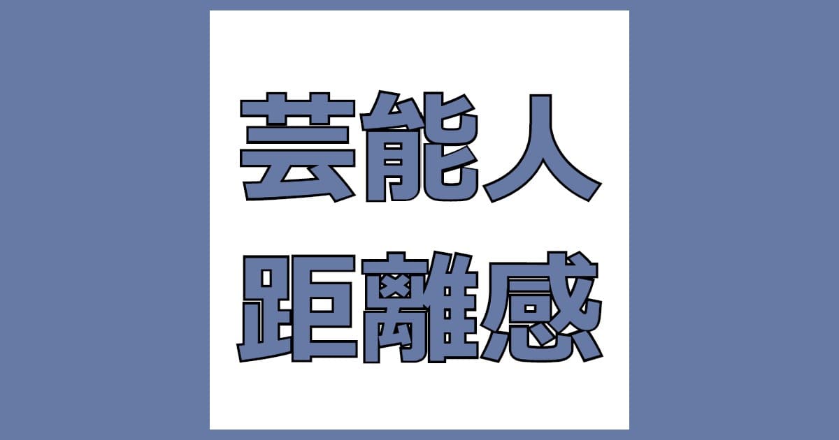 芸能人 距離感 遠い存在